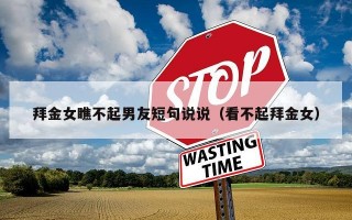 拜金女瞧不起男友短句说说（看不起拜金女）