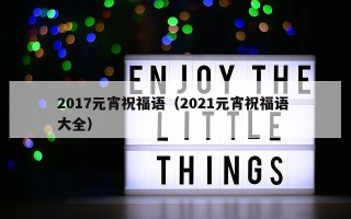 2017元宵祝福语（2021元宵祝福语 大全）
