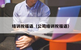 培训祝福语（公司培训祝福语）