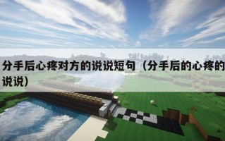 分手后心疼对方的说说短句（分手后的心疼的说说）