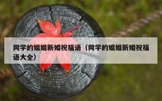 同学的姐姐新婚祝福语（同学的姐姐新婚祝福语大全）