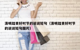清明踏青好时节的说说短句（清明踏青好时节的说说短句图片）