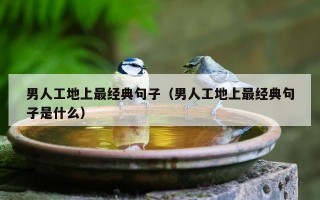 男人工地上最经典句子（男人工地上最经典句子是什么）