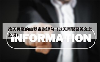 改天再聚的幽默说说短句（改天再聚聚英文怎么说）