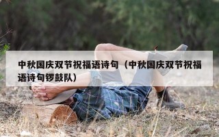 中秋国庆双节祝福语诗句（中秋国庆双节祝福语诗句锣鼓队）
