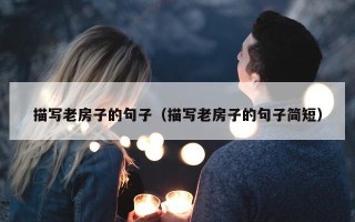 描写老房子的句子（描写老房子的句子简短）