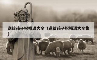 送给孩子祝福语大全（送给孩子祝福语大全集）