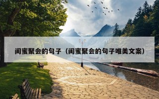 闺蜜聚会的句子（闺蜜聚会的句子唯美文案）
