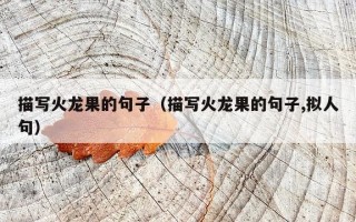 描写火龙果的句子（描写火龙果的句子,拟人句）