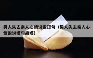 男人失去亲人心情说说短句（男人失去亲人心情说说短句简短）