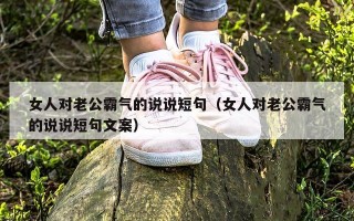 女人对老公霸气的说说短句（女人对老公霸气的说说短句文案）
