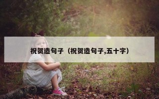 祝贺造句子（祝贺造句子,五十字）