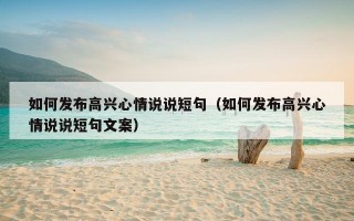 如何发布高兴心情说说短句（如何发布高兴心情说说短句文案）