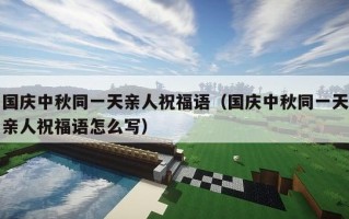 国庆中秋同一天亲人祝福语（国庆中秋同一天亲人祝福语怎么写）