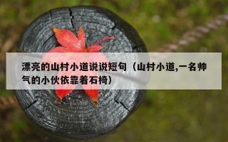 漂亮的山村小道说说短句（山村小道,一名帅气的小伙依靠着石椅）