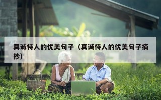 真诚待人的优美句子（真诚待人的优美句子摘抄）