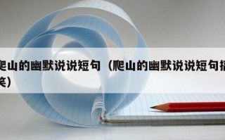 爬山的幽默说说短句（爬山的幽默说说短句搞笑）