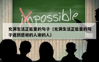 充满生活正能量的句子（充满生活正能量的句子遇到感谢的人谢的人）