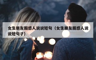 女生朋友圈感人说说短句（女生朋友圈感人说说短句子）