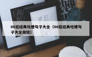 00后经典吐槽句子大全（00后经典吐槽句子大全简短）