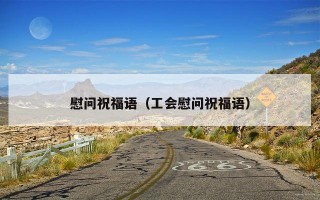 慰问祝福语（工会慰问祝福语）