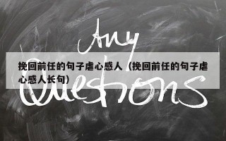 挽回前任的句子虐心感人（挽回前任的句子虐心感人长句）