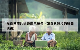 发自己照片说说霸气短句（发自己照片的唯美说说）
