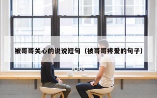 被哥哥关心的说说短句（被哥哥疼爱的句子）