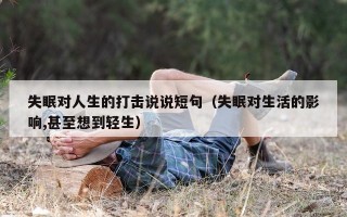 失眠对人生的打击说说短句（失眠对生活的影响,甚至想到轻生）