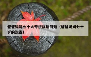 爸爸妈妈七十大寿祝福语简短（爸爸妈妈七十岁的说说）