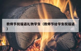 教师节祝福语礼物学生（教师节给学生祝福语）