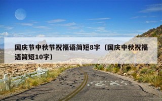 国庆节中秋节祝福语简短8字（国庆中秋祝福语简短10字）