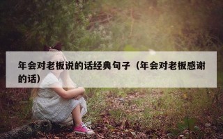年会对老板说的话经典句子（年会对老板感谢的话）