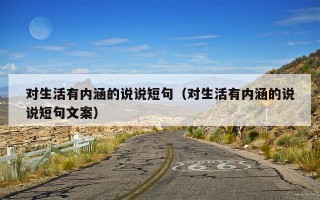 对生活有内涵的说说短句（对生活有内涵的说说短句文案）