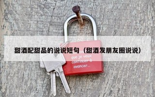 甜酒配甜品的说说短句（甜酒发朋友圈说说）