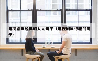 电视剧里经典的女人句子（电视剧里惊艳的句子）
