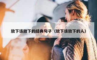 放下该放下的经典句子（放下该放下的人）