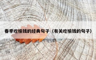 春季吃榆钱的经典句子（有关吃榆钱的句子）