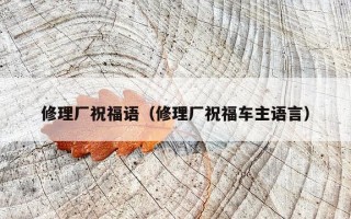 修理厂祝福语（修理厂祝福车主语言）