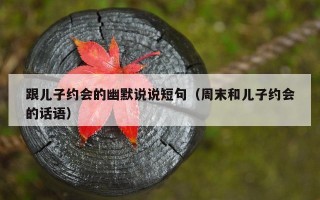 跟儿子约会的幽默说说短句（周末和儿子约会的话语）