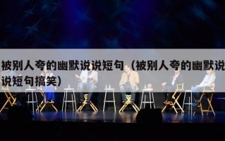 被别人夸的幽默说说短句（被别人夸的幽默说说短句搞笑）