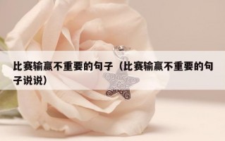 比赛输赢不重要的句子（比赛输赢不重要的句子说说）