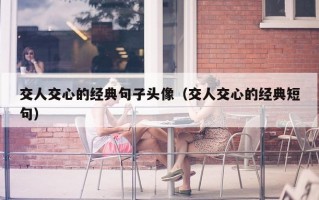 交人交心的经典句子头像（交人交心的经典短句）