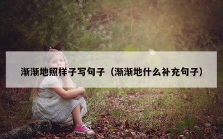 渐渐地照样子写句子（渐渐地什么补充句子）
