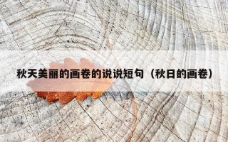 秋天美丽的画卷的说说短句（秋日的画卷）