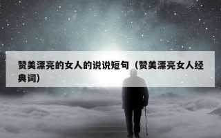 赞美漂亮的女人的说说短句（赞美漂亮女人经典词）