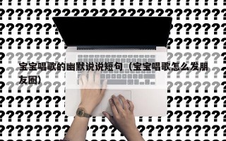 宝宝唱歌的幽默说说短句（宝宝唱歌怎么发朋友圈）