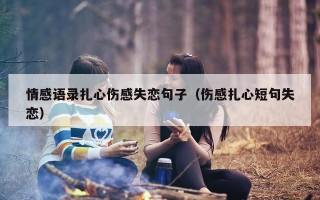 情感语录扎心伤感失恋句子（伤感扎心短句失恋）