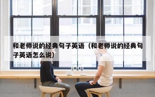 和老师说的经典句子英语（和老师说的经典句子英语怎么说）