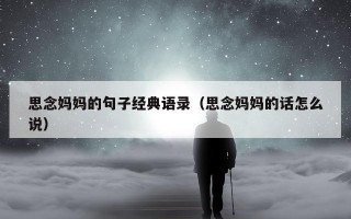 思念妈妈的句子经典语录（思念妈妈的话怎么说）